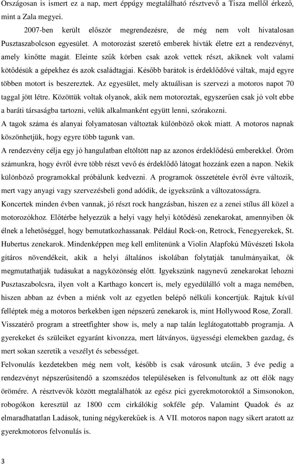 Eleinte szűk körben csak azok vettek részt, akiknek volt valami kötődésük a gépekhez és azok családtagjai. Később barátok is érdeklődővé váltak, majd egyre többen motort is beszereztek.