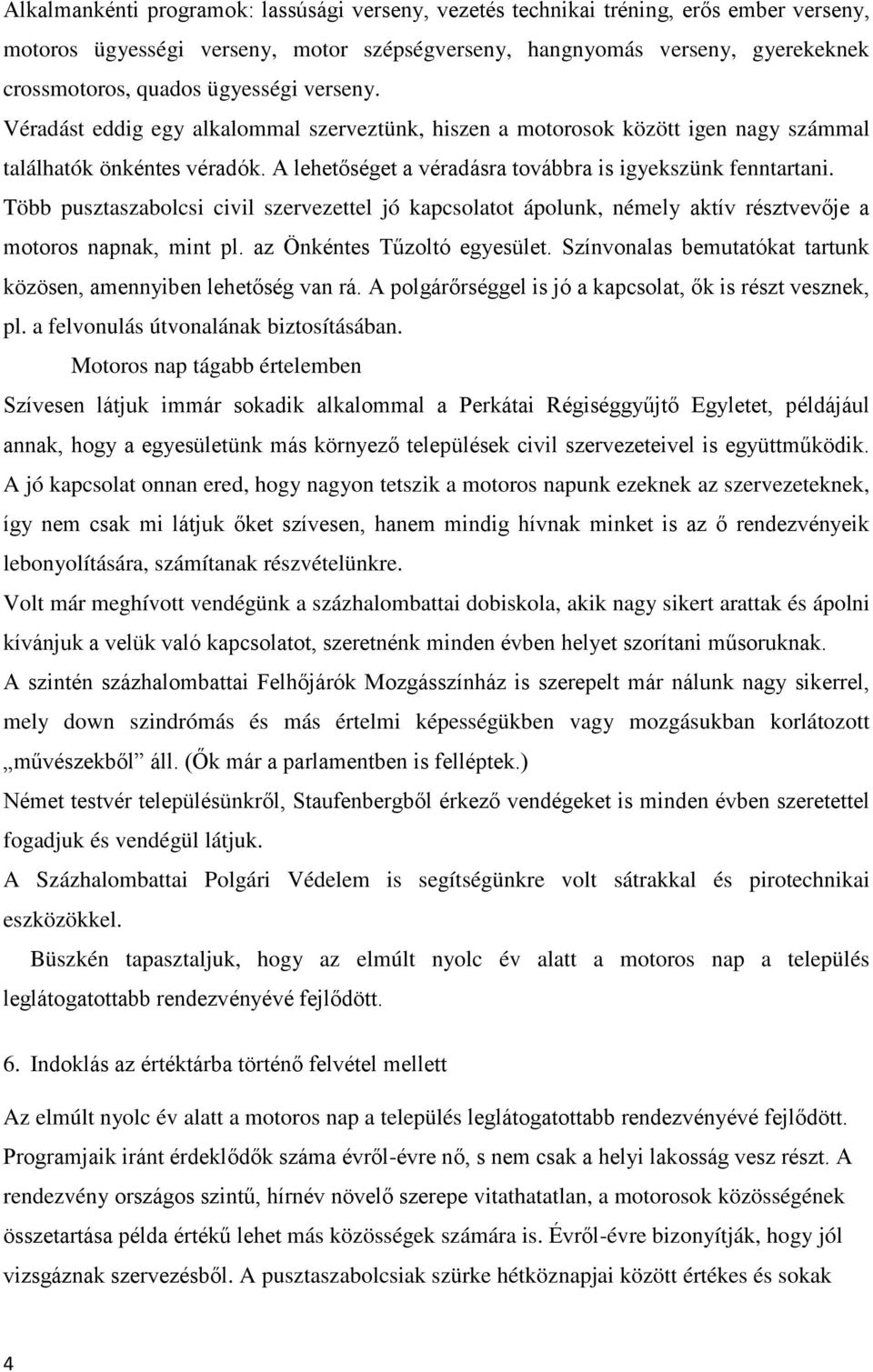 Több pusztaszabolcsi civil szervezettel jó kapcsolatot ápolunk, némely aktív résztvevője a motoros napnak, mint pl. az Önkéntes Tűzoltó egyesület.