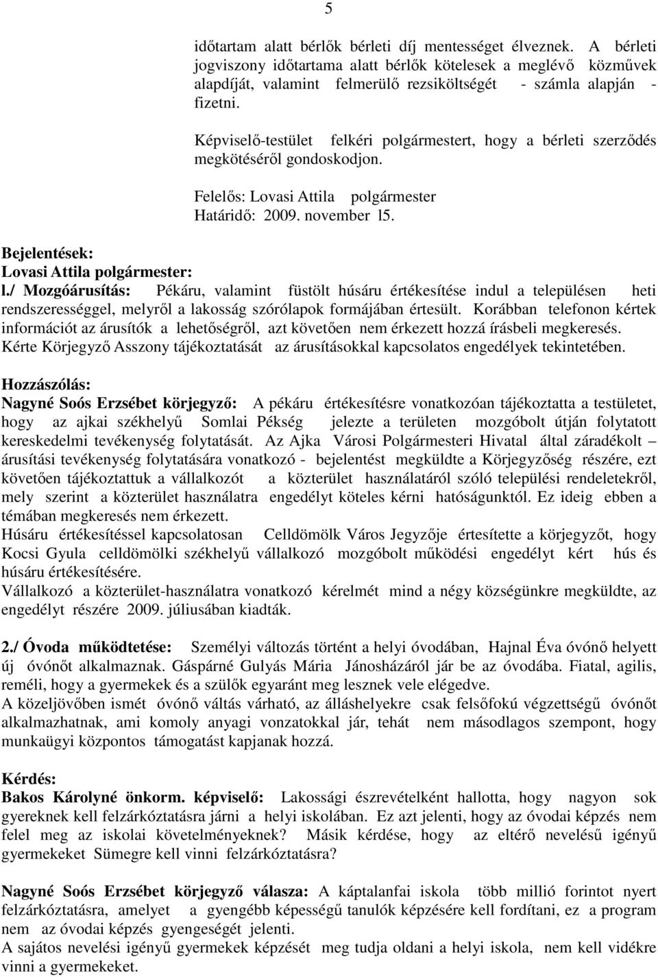 Képviselő-testület felkéri polgármestert, hogy a bérleti szerződés megkötéséről gondoskodjon. Határidő: 2009. november l5. Bejelentések: Lovasi Attila polgármester: l.