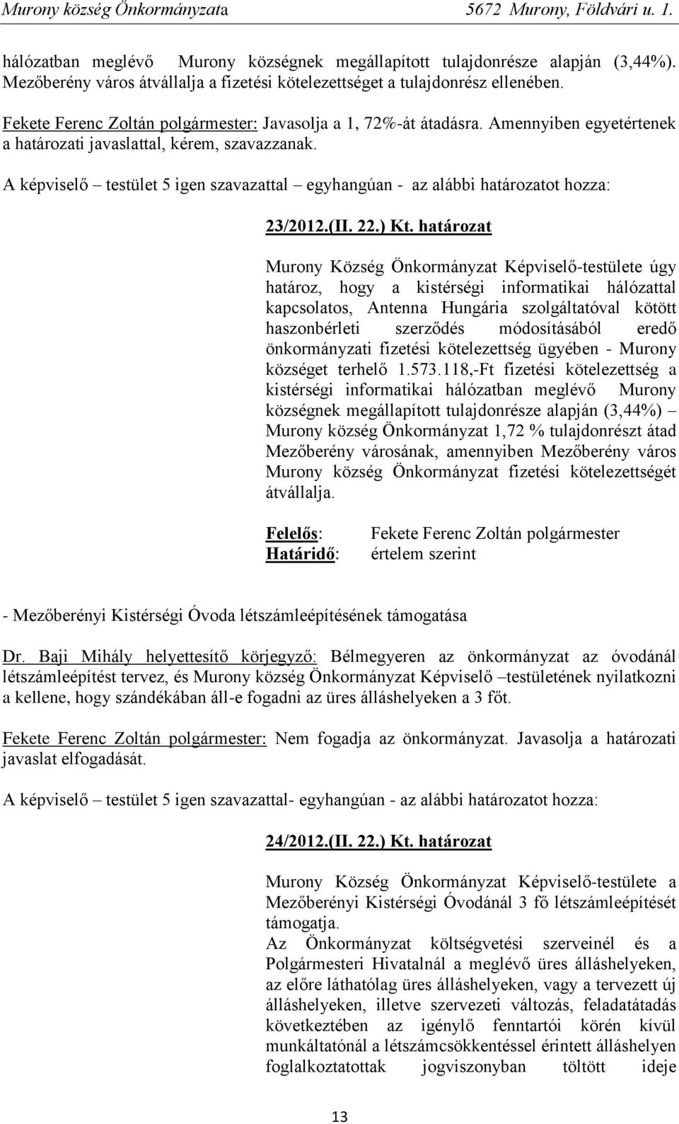 határozat Murony Község Önkormányzat Képviselő-testülete úgy határoz, hogy a kistérségi informatikai hálózattal kapcsolatos, Antenna Hungária szolgáltatóval kötött haszonbérleti szerződés
