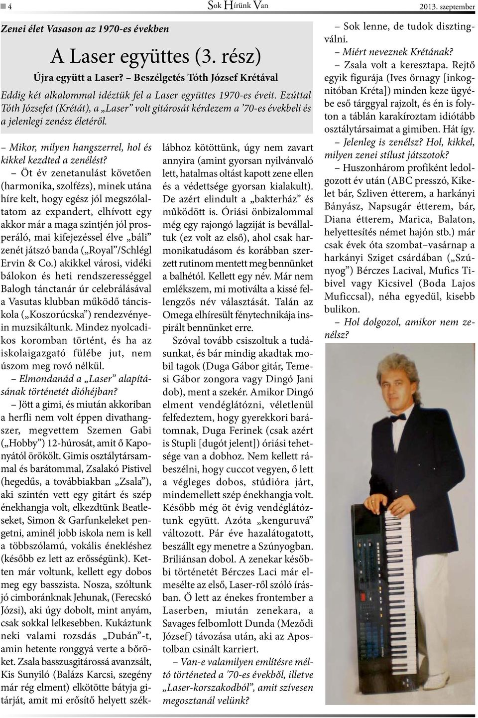 Ezúttal Tóth Józsefet (Krétát), a Laser volt gitárosát kérdezem a 70-es évekbeli és a jelenlegi zenész életéről. Mikor, milyen hangszerrel, hol és kikkel kezdted a zenélést?