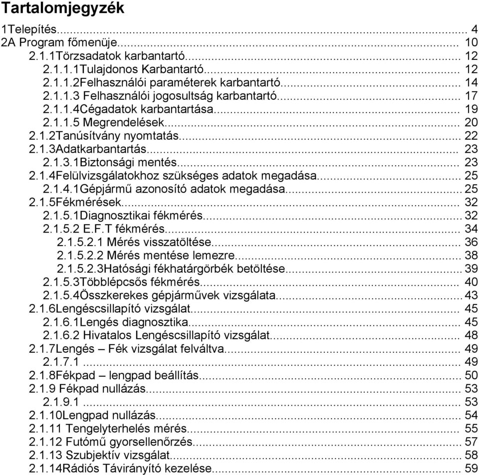 .. 25 2.1.4.1Gépjármű azonosító adatok megadása... 25 2.1.5Fékmérések... 32 2.1.5.1Diagnosztikai fékmérés... 32 2.1.5.2 E.F.T fékmérés... 34 2.1.5.2.1 Mérés visszatöltése... 36 2.1.5.2.2 Mérés mentése lemezre.