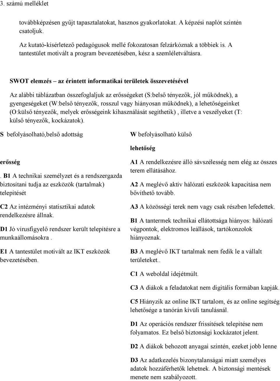 SWOT elemzés az érintett informatikai területek összevetésével Az alábbi táblázatban összefoglaljuk az erősségeket (S:belső tényezők, jól működnek), a gyengeségeket (W:belső tényezők, rosszul vagy