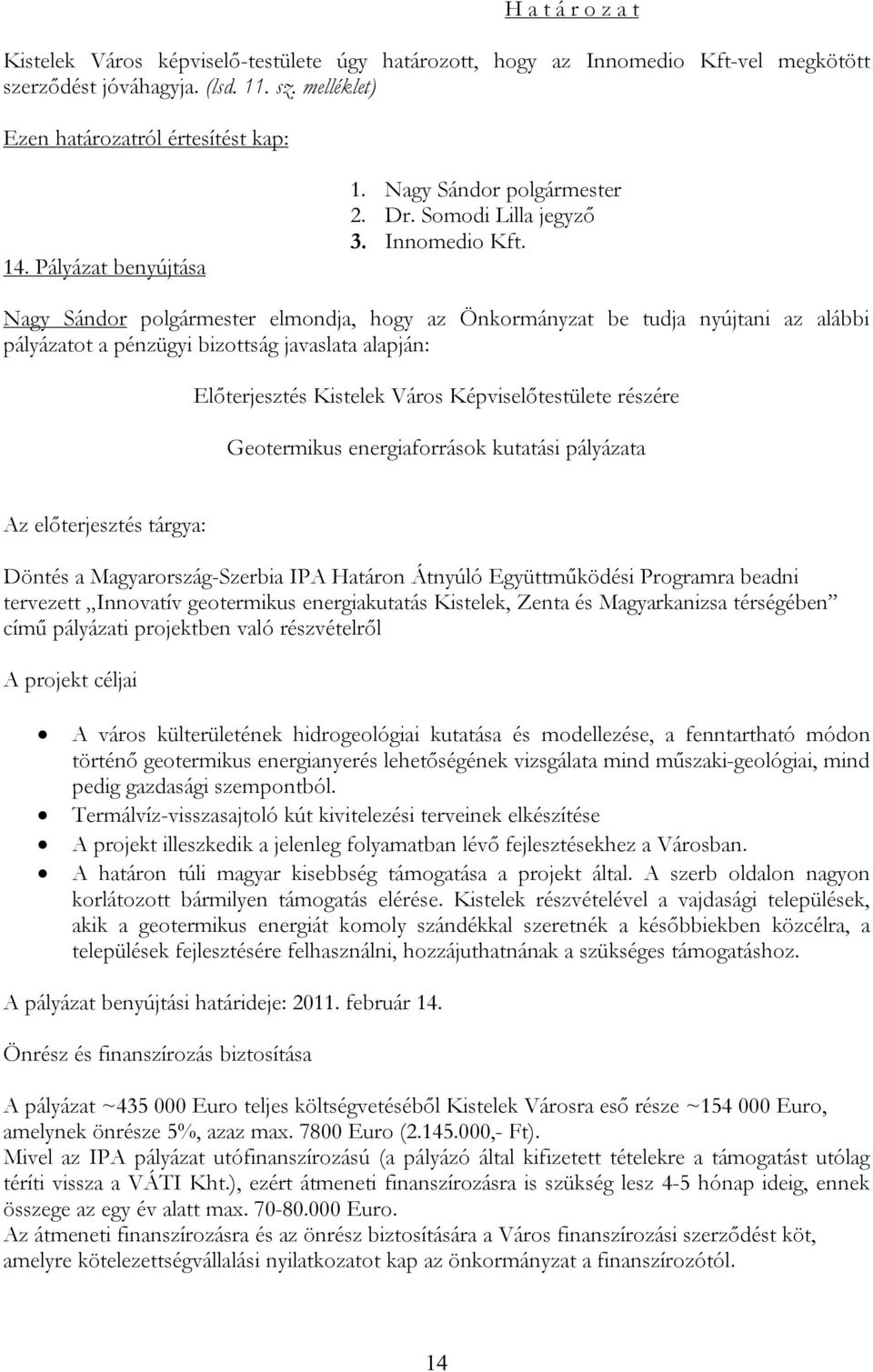 Nagy Sándor polgármester elmondja, hogy az Önkormányzat be tudja nyújtani az alábbi pályázatot a pénzügyi bizottság javaslata alapján: Előterjesztés Kistelek Város Képviselőtestülete részére