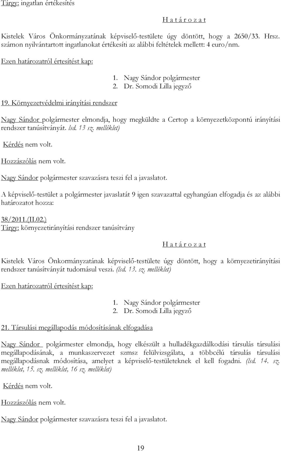 Környezetvédelmi irányítási rendszer Nagy Sándor polgármester elmondja, hogy megküldte a Certop a környezetközpontú irányítási rendszer tanúsítványát. lsd. 13 sz. melléklet) 38/2011.(II.02.