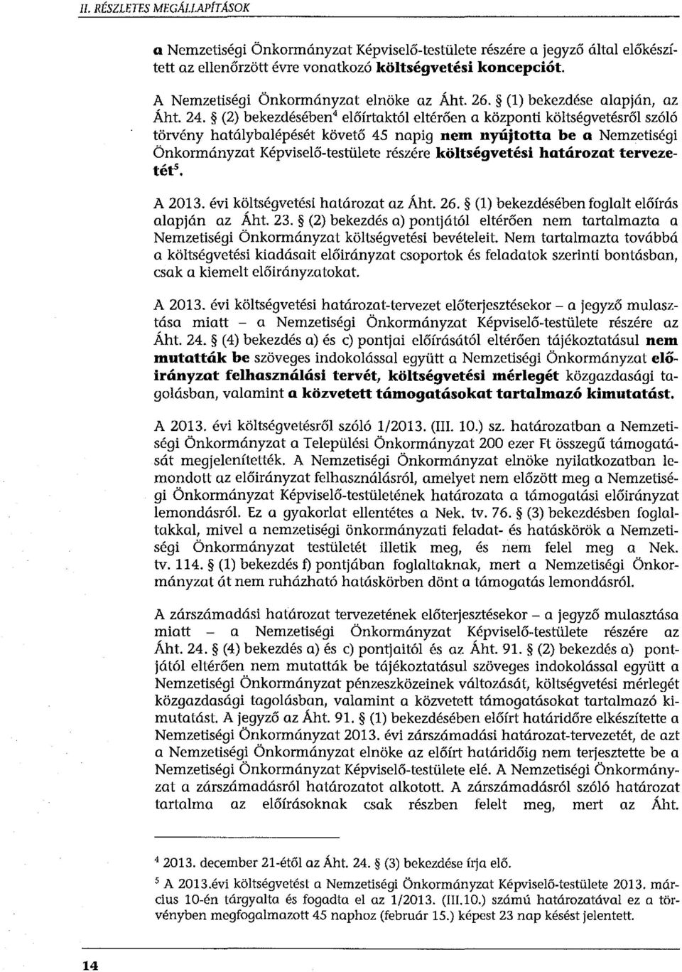 (2) bekezdésében előírtaktól eltérően a központi költségvetésről szóló törvény hatálybalépését követő 45 napig nem nyújtotta be a Nemzetiségi Önkormányzat Képviselő-testülete részére költségvetési