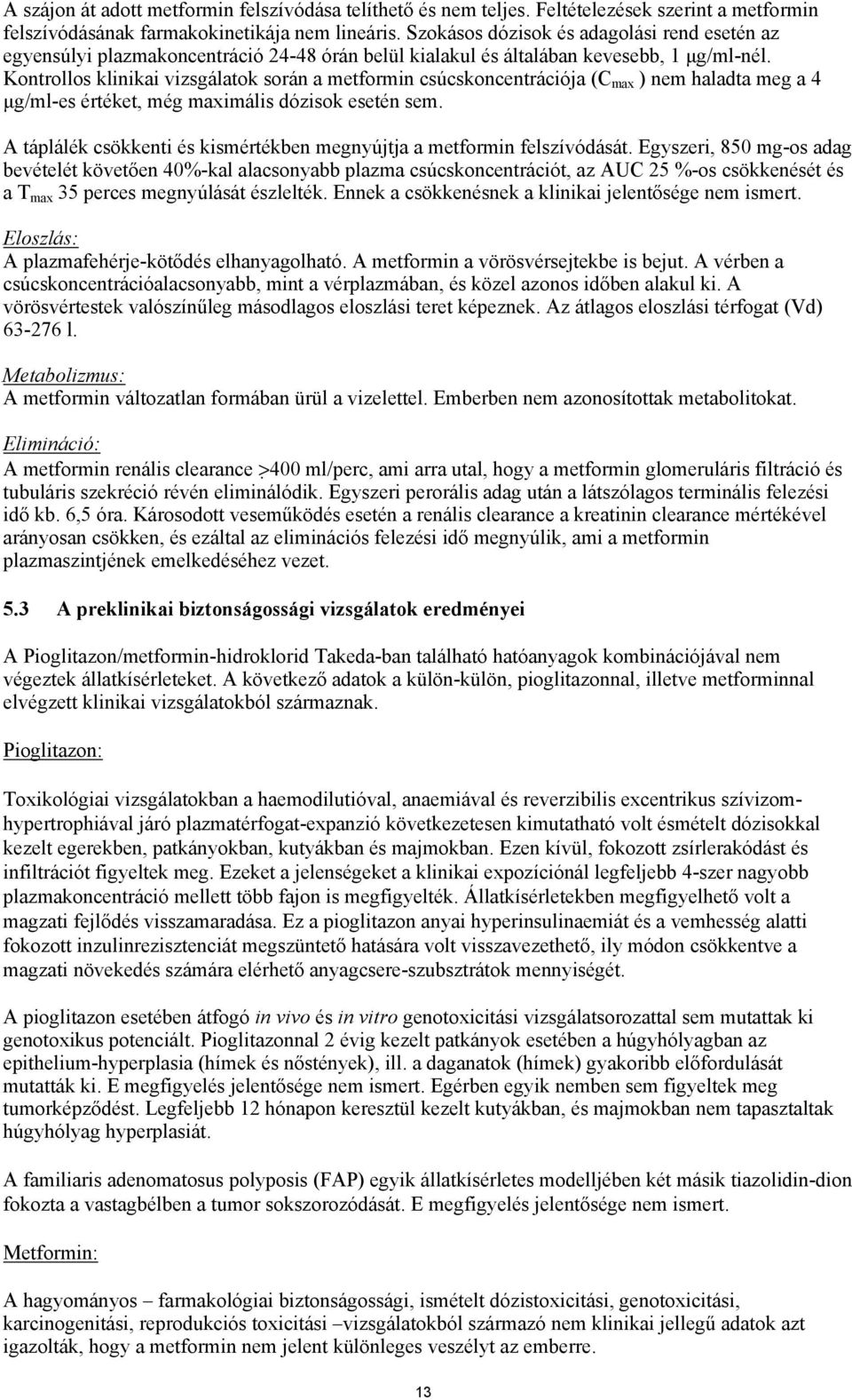 Kontrollos klinikai vizsgálatok során a metformin csúcskoncentrációja (C max ) nem haladta meg a 4 µg/ml-es értéket, még maximális dózisok esetén sem.