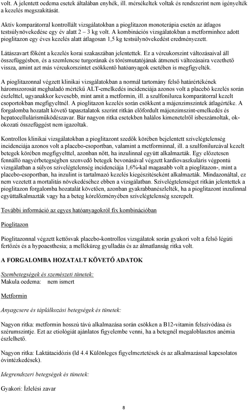 A kombinációs vizsgálatokban a metforminhoz adott pioglitazon egy éves kezelés alatt átlagosan 1,5 kg testsúlynövekedést eredményezett. Látászavart főként a kezelés korai szakaszában jelentettek.