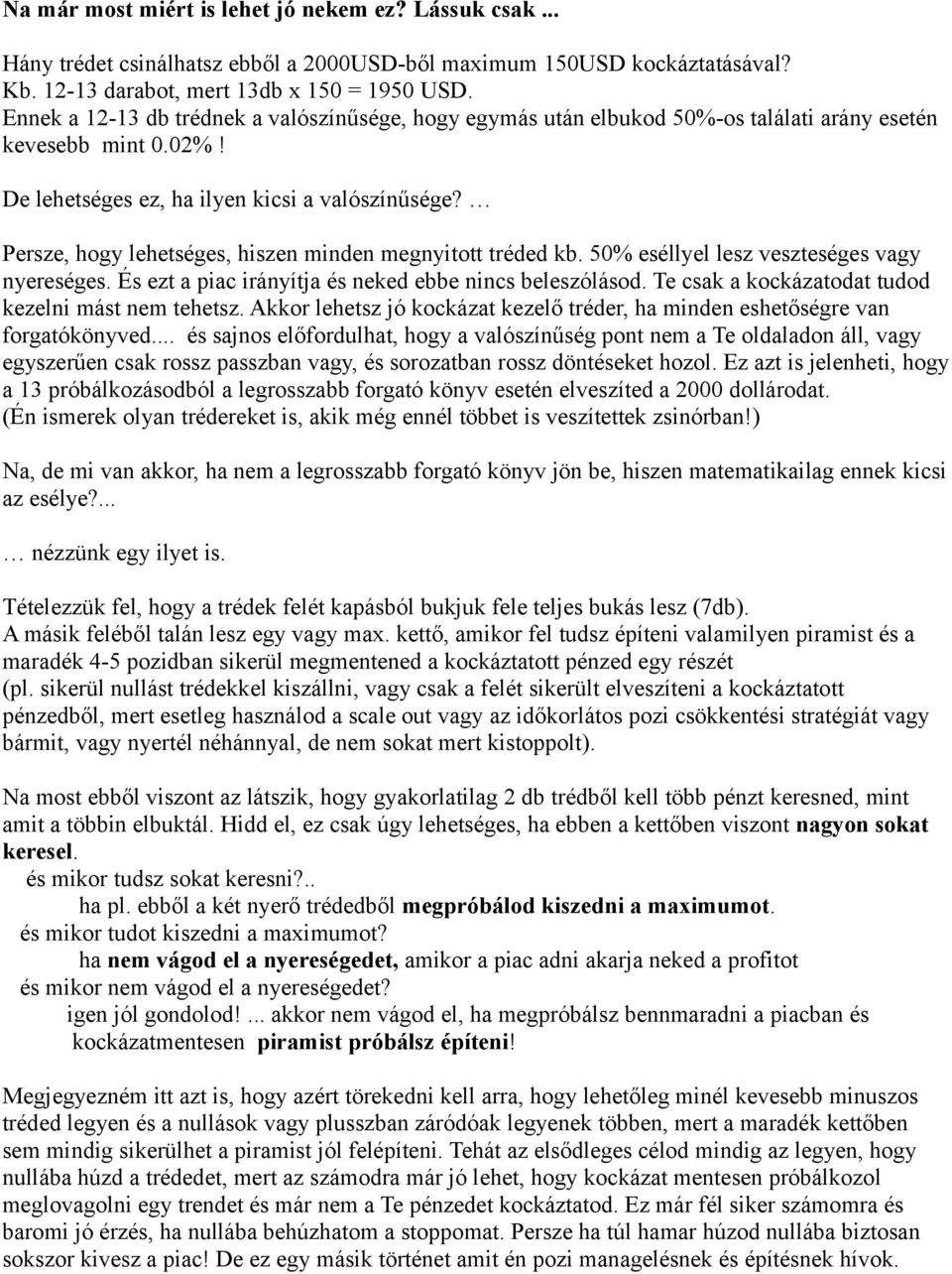 Persze, hogy lehetséges, hiszen minden megnyitott tréded kb. 50% eséllyel lesz veszteséges vagy nyereséges. És ezt a piac irányítja és neked ebbe nincs beleszólásod.
