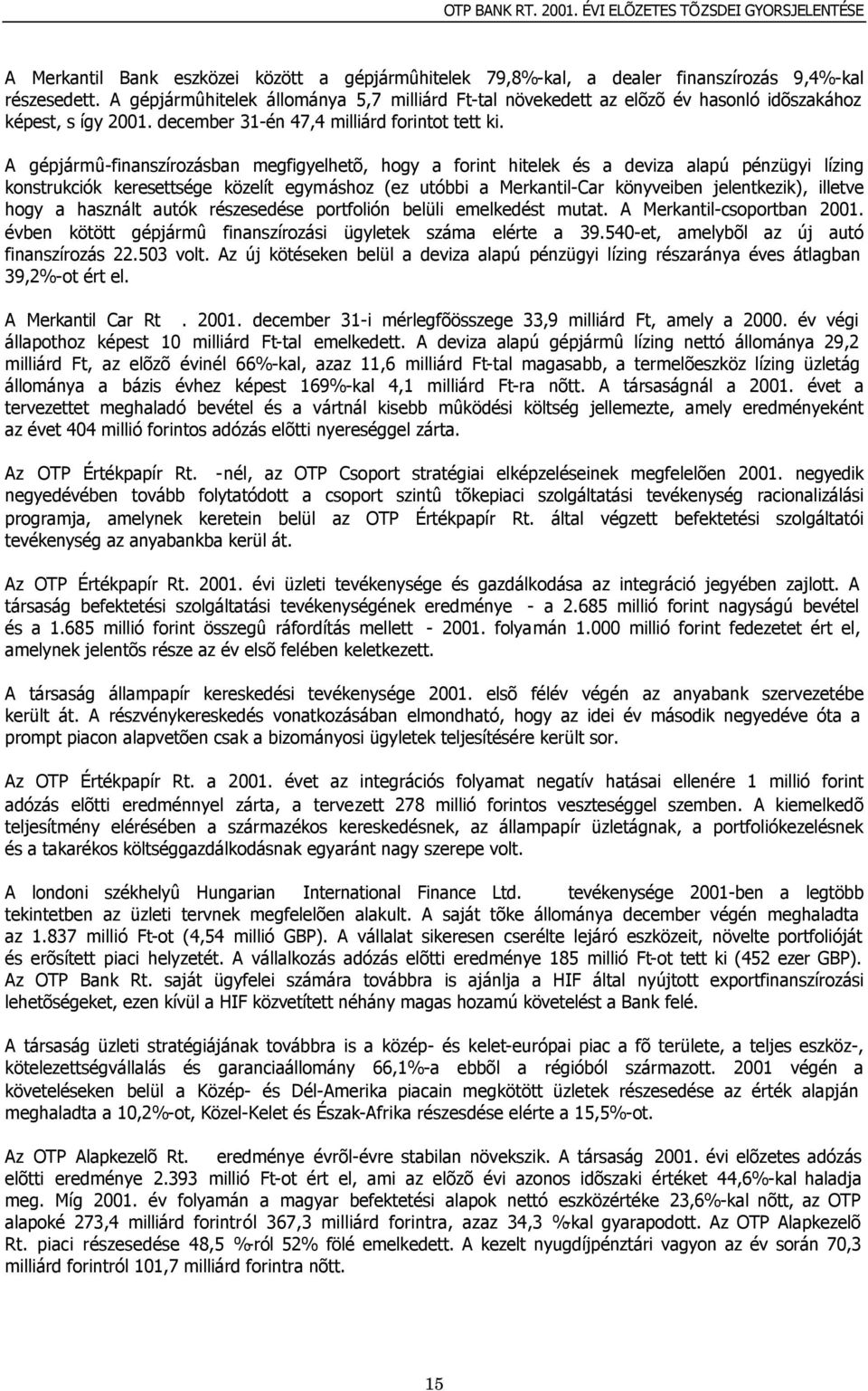 A gépjármû-finanszírozásban megfigyelhetõ, hogy a forint hitelek és a deviza alapú pénzügyi lízing konstrukciók keresettsége közelít egymáshoz (ez utóbbi a Merkantil-Car könyveiben jelentkezik),