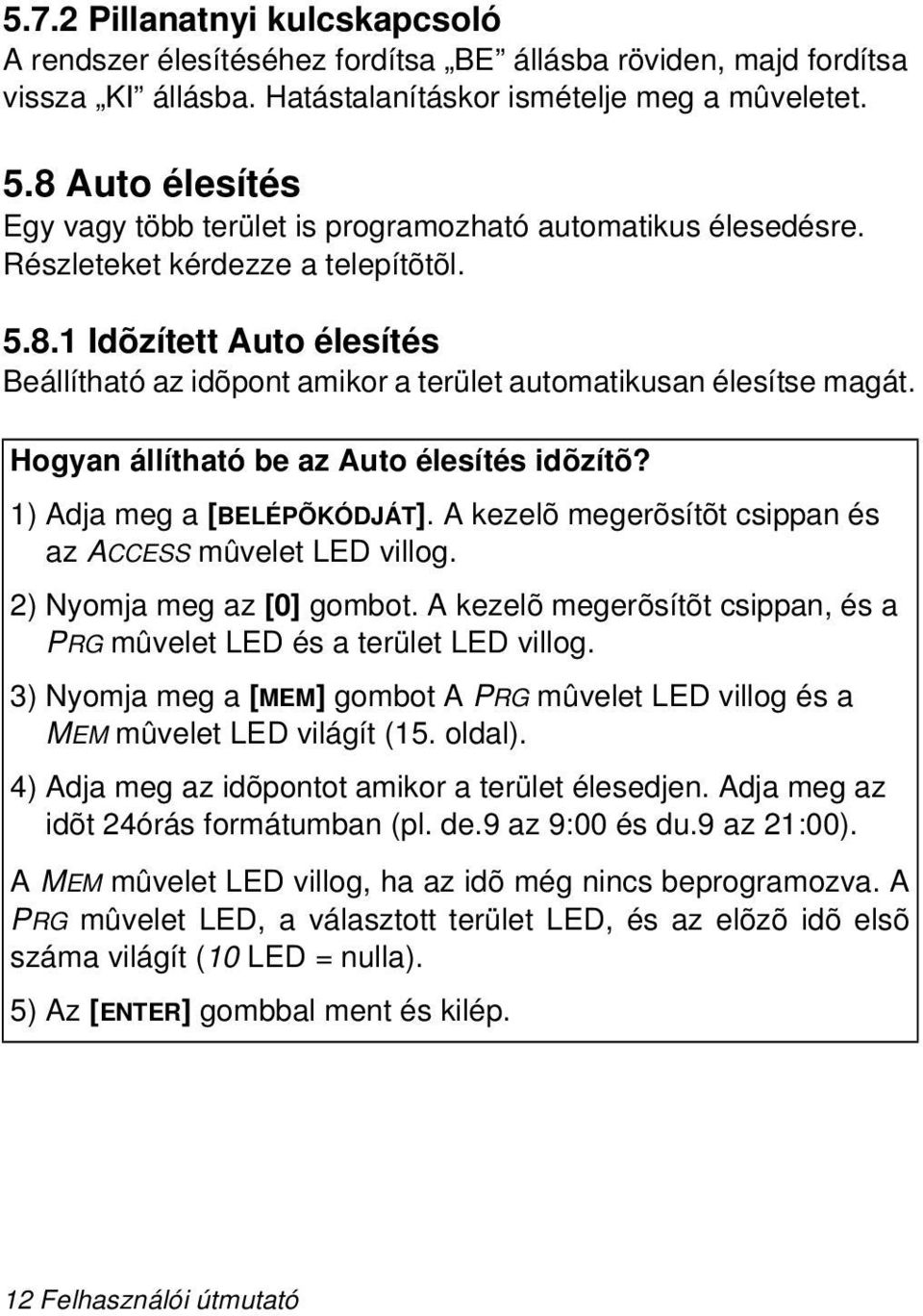 Hogyan állítható be az Auto élesítés idõzítõ? 1) Adja meg a [BELÉPÕKÓDJÁT]. A kezelõ megerõsítõt csippan és az ACCESS mûvelet LED villog. 2) Nyomja meg az [0] gombot.