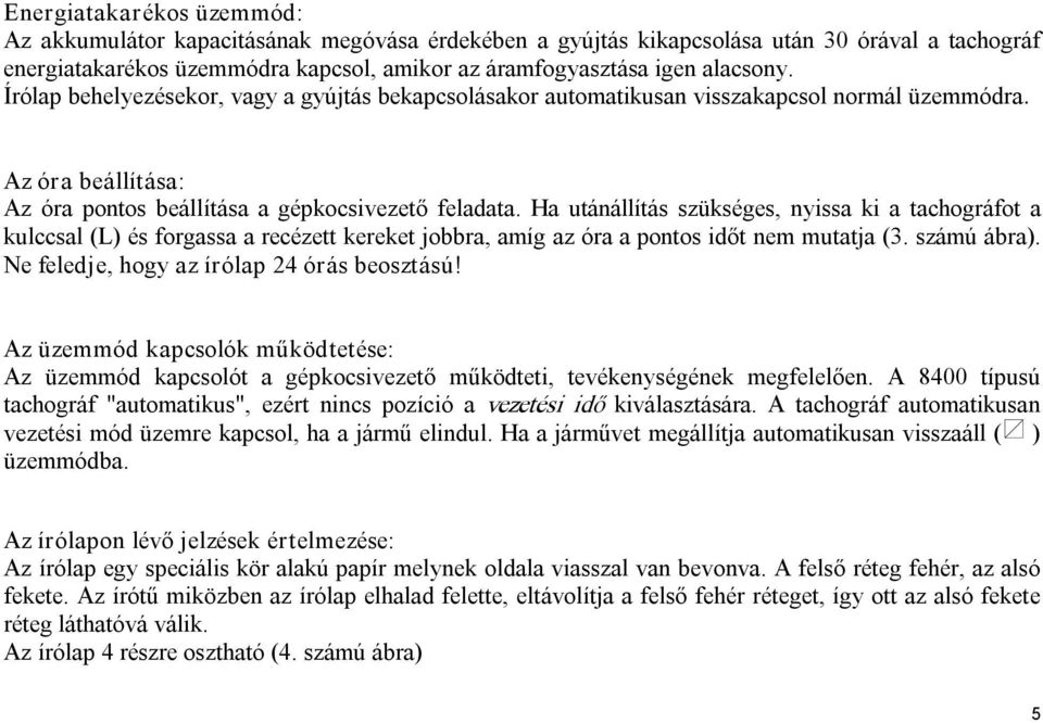 Ha utánállítás szükséges, nyissa ki a tachográfot a kulccsal (L) és forgassa a recézett kereket jobbra, amíg az óra a pontos időt nem mutatja (3. számú ábra).