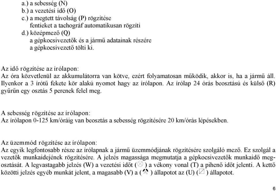 Az idő rögzítése az írólapon: Az óra közvetlenül az akkumulátorra van kötve, ezért folyamatosan működik, akkor is, ha a jármű áll. Ilyenkor a 3 írótű fekete kör alakú nyomot hagy az írólapon.