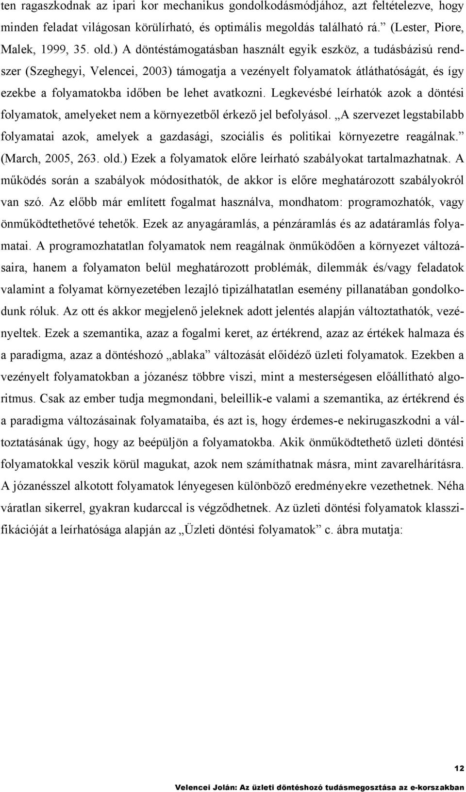 Legkevésbé leírhaók azok a dönési folyamaok, amelyeke nem a környezeből érkező jel befolyásol. A szerveze legsabilabb folyamaai azok, amelyek a gazdasági, szociális és poliikai környezere reagálnak.