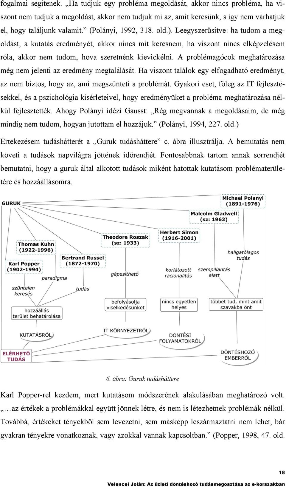 A problémagócok meghaározása még nem jeleni az eredmény megalálásá. Ha viszon alálok egy elfogadhaó eredmény, az nem bizos, hogy az, ami megszünei a problémá.