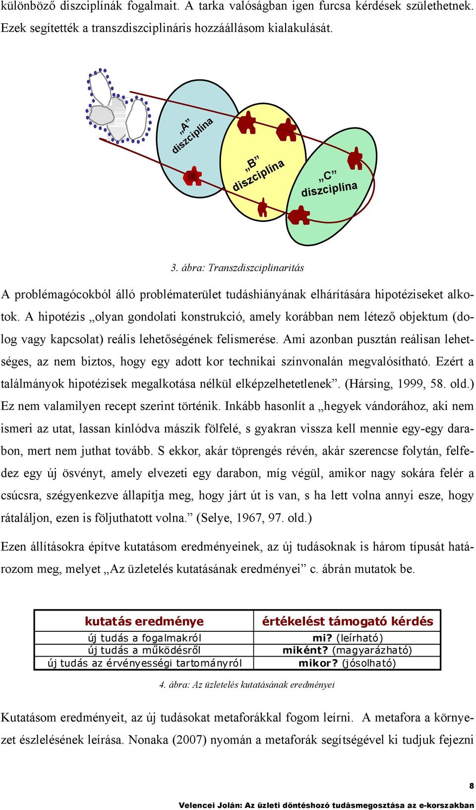 A hipoézis olyan gondolai konsrukció, amely korábban nem léező objekum (dolog vagy kapcsola) reális leheőségének felismerése.