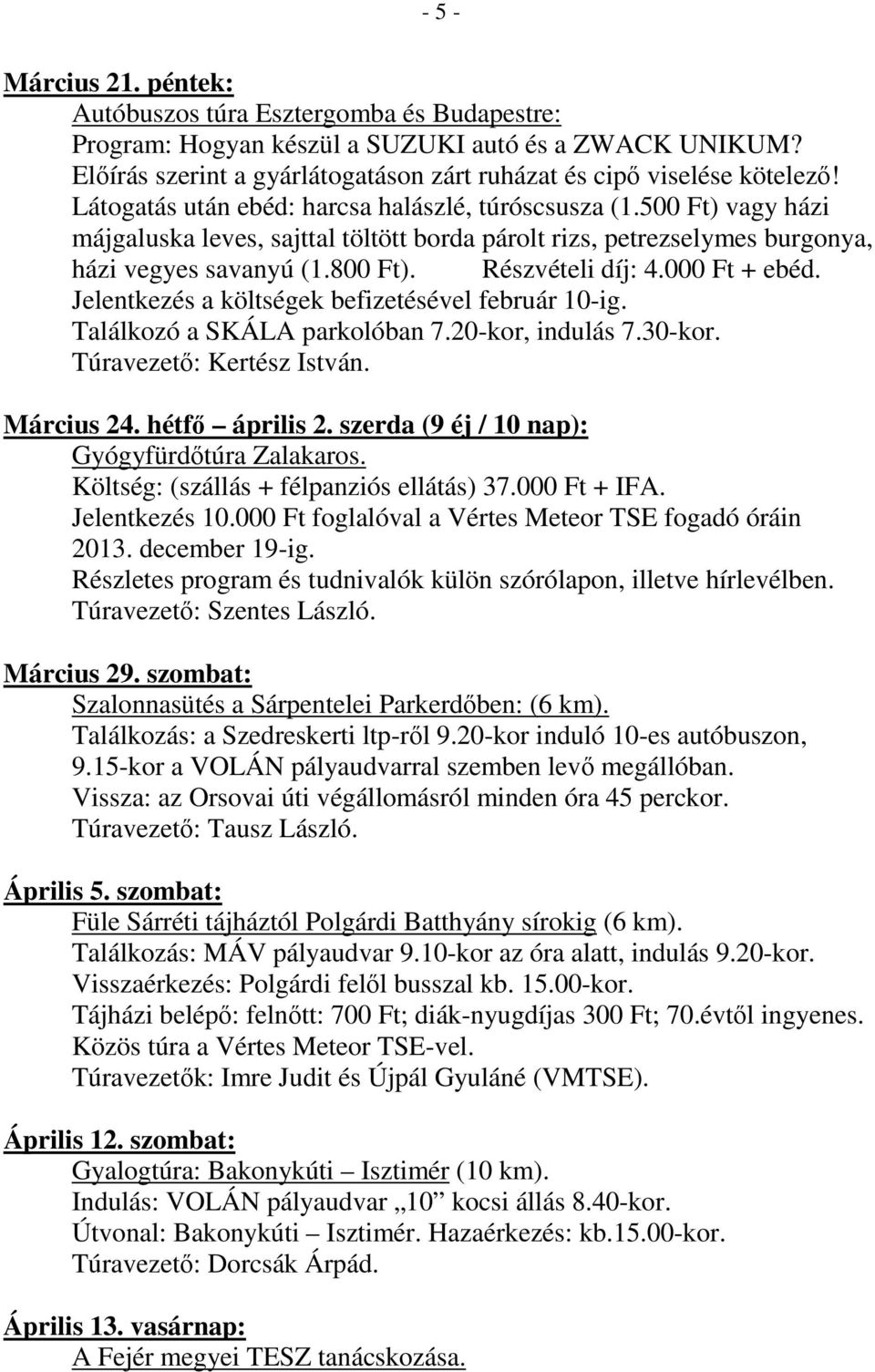 000 Ft + ebéd. Jelentkezés a költségek befizetésével február 10-ig. Találkozó a SKÁLA parkolóban 7.20-kor, indulás 7.30-kor. Túravezető: Kertész István. Március 24. hétfő április 2.