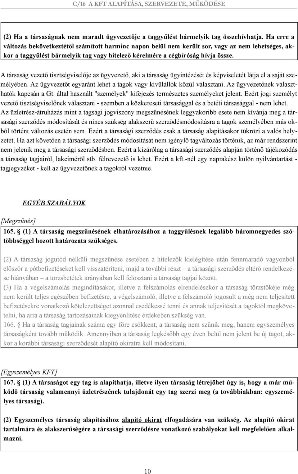 A társaság vezető tisztségviselője az ügyvezető, aki a társaság ügyintézését és képviseletét látja el a saját személyében. Az ügyvezetőt egyaránt lehet a tagok vagy kívülállók közül választani.