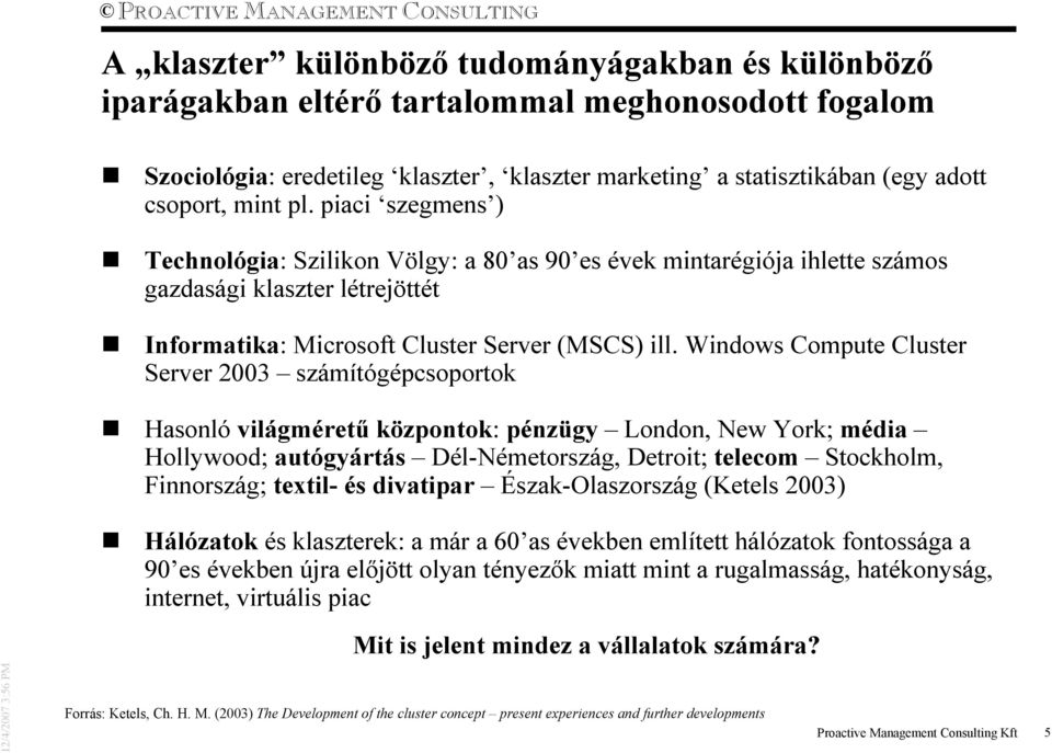 Windows Compute Cluster Server 2003 számítógépcsoportok Hasonló világmérető központok: pénzügy London, New York; média Hollywood; autógyártás Dél-Németország, Detroit; telecom Stockholm, Finnország;