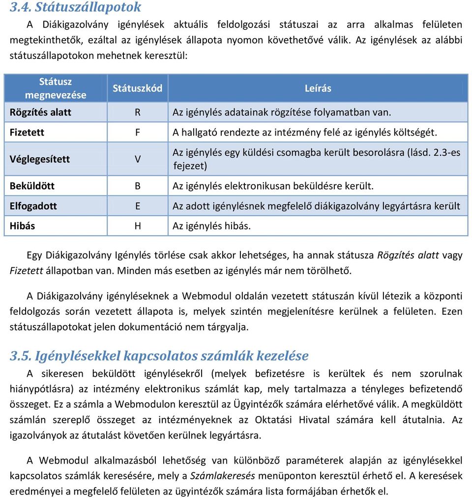 Fizetett F A hallgató rendezte az intézmény felé az igénylés költségét. Véglegesített V Az igénylés egy küldési csomagba került besorolásra (lásd. 2.