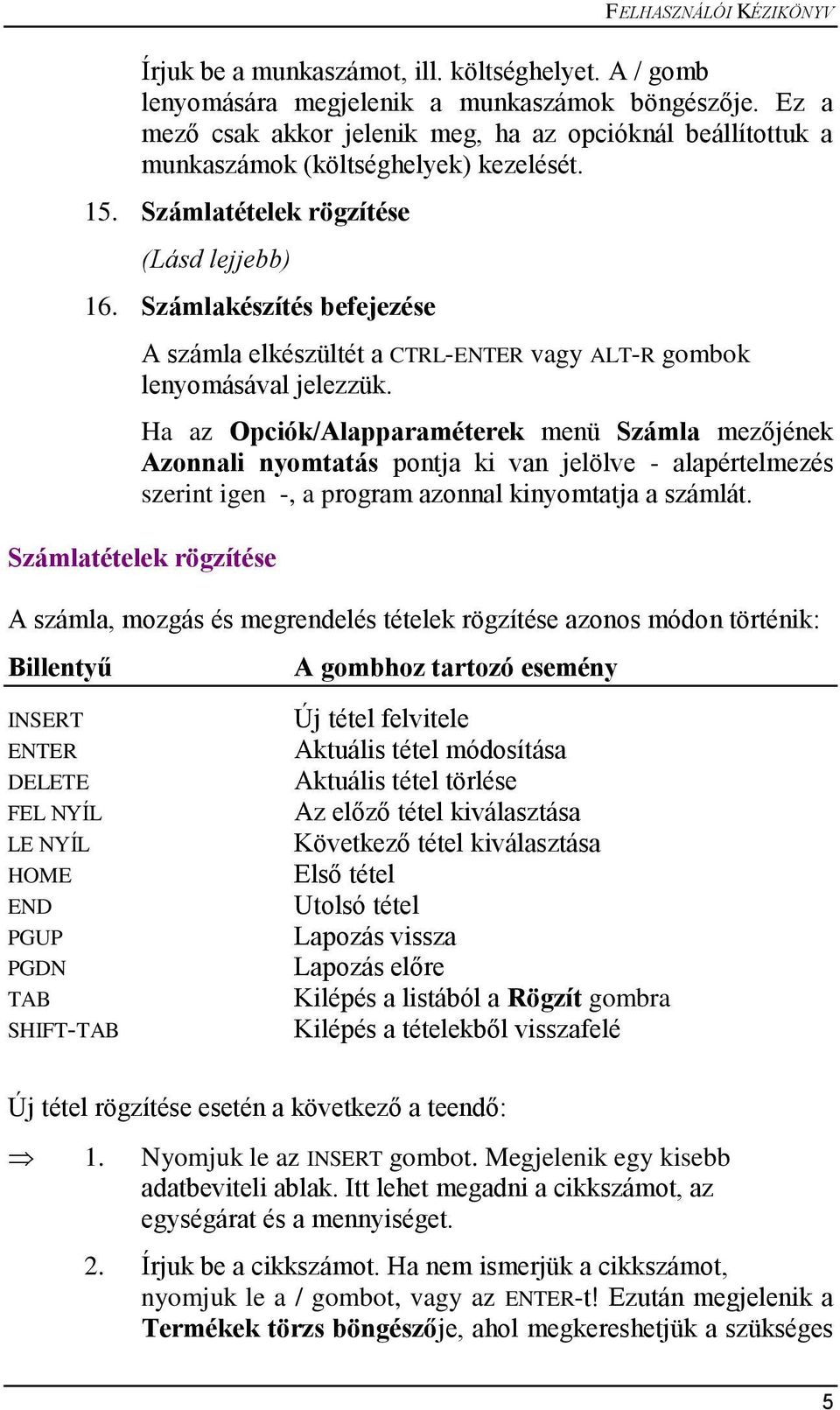 Számlakészítés befejezése A számla elkészültét a CTRL-ENTER vagy ALT-R gombok lenyomásával jelezzük.