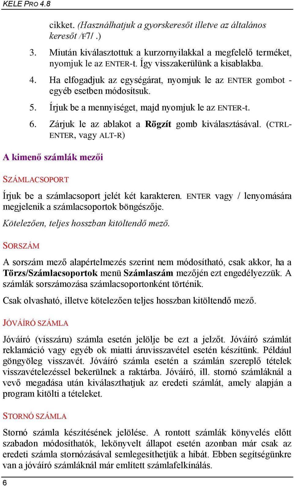 Zárjuk le az ablakot a Rögzít gomb kiválasztásával. (CTRL- ENTER, vagy ALT-R) A kimenő számlák mezői SZÁMLACSOPORT Írjuk be a számlacsoport jelét két karakteren.