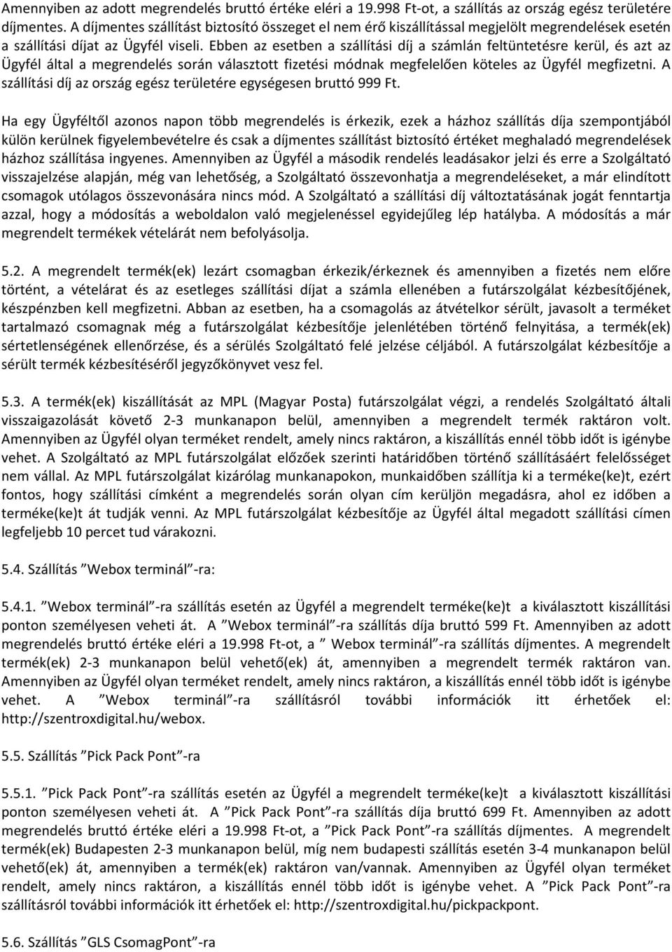 Ebben az esetben a szállítási díj a számlán feltüntetésre kerül, és azt az Ügyfél által a megrendelés során választott fizetési módnak megfelelően köteles az Ügyfél megfizetni.