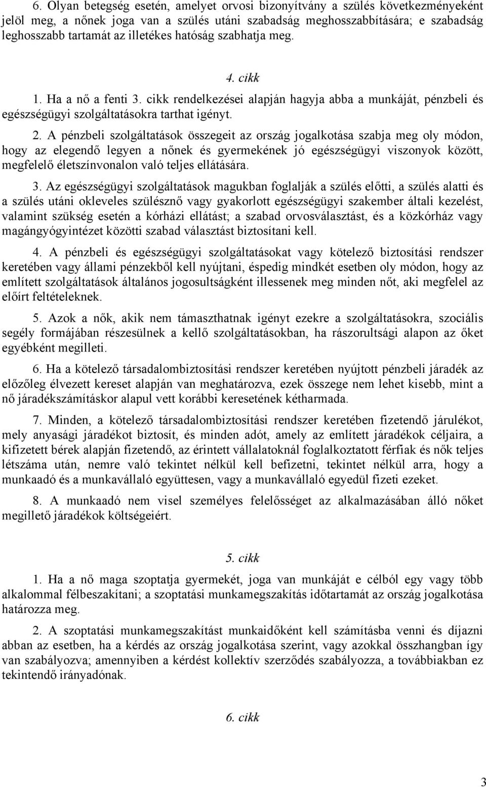 A pénzbeli szolgáltatások összegeit az ország jogalkotása szabja meg oly módon, hogy az elegendő legyen a nőnek és gyermekének jó egészségügyi viszonyok között, megfelelő életszínvonalon való teljes