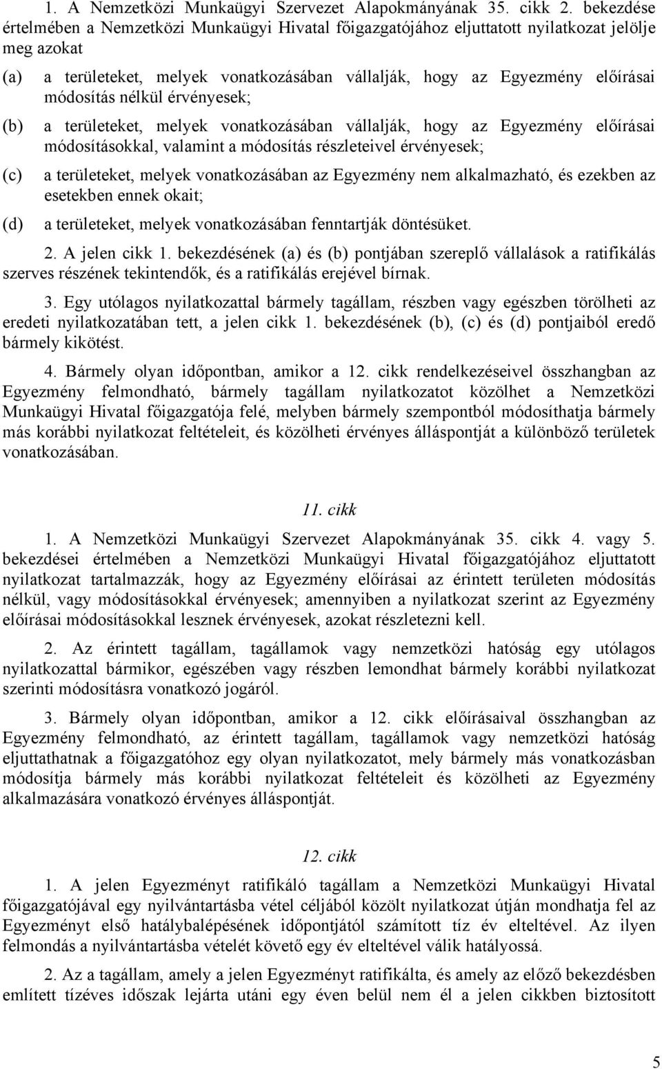 módosítás nélkül érvényesek; (b) a területeket, melyek vonatkozásában vállalják, hogy az Egyezmény előírásai módosításokkal, valamint a módosítás részleteivel érvényesek; (c) a területeket, melyek