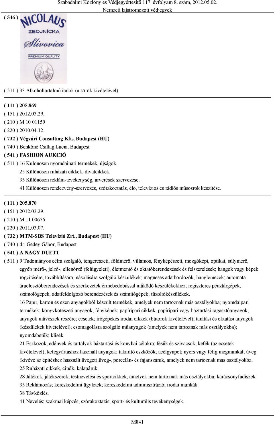 35 Különösen reklám-tevékenység, árverések szervezése. 41 Különösen rendezvény-szervezés, szórakoztatás, élő, televíziós és rádiós műsosrok készítése. ( 111 ) 205.870 ( 151 ) 2012.03.29.