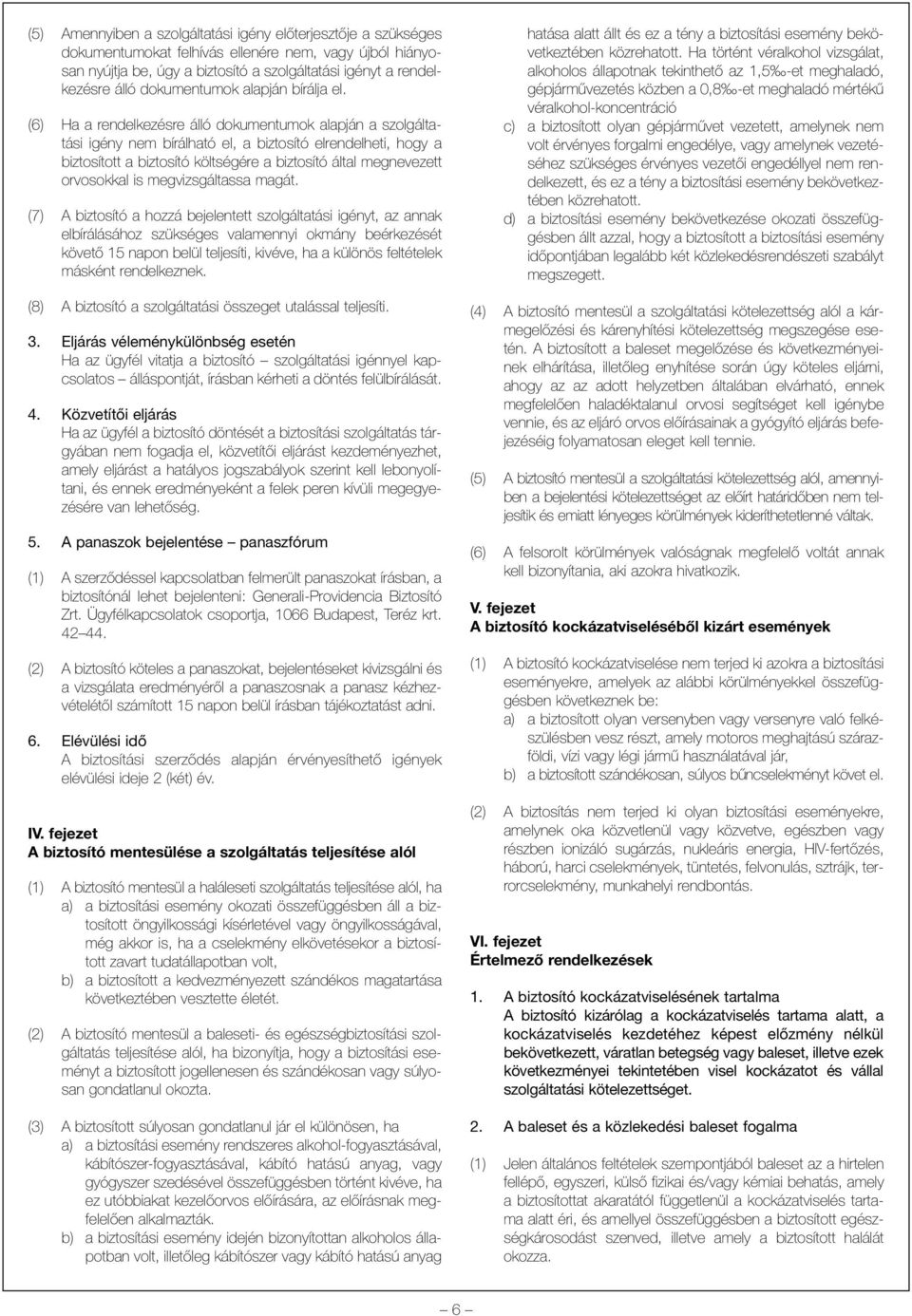 (6) Ha a rendelkezésre álló dokumentumok alapján a szolgáltatási igény nem bírálható el, a biztosító elrendelheti, hogy a biztosított a biztosító költségére a biztosító által megnevezett orvosokkal