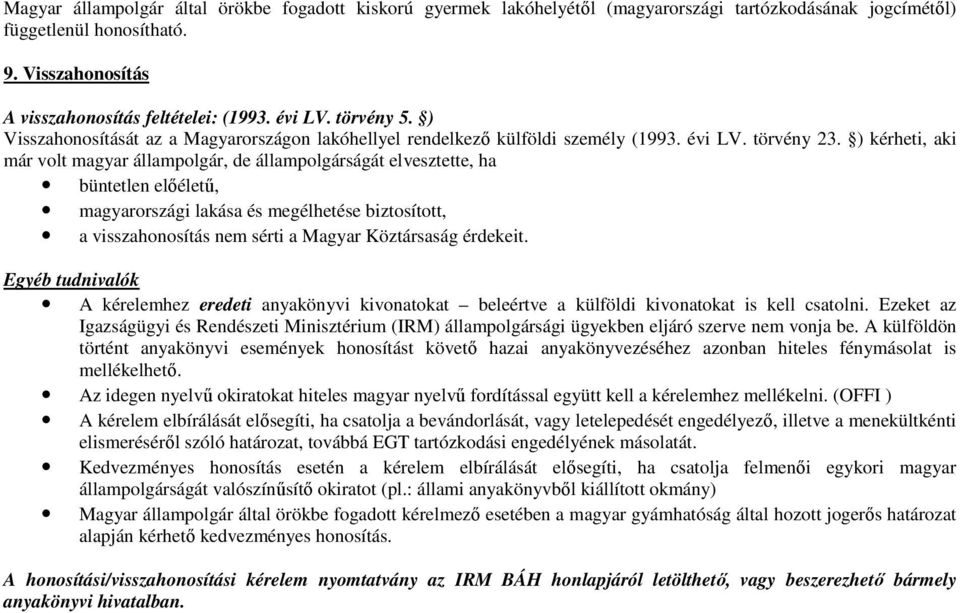 ) kérheti, aki már volt magyar állampolgár, de állampolgárságát elvesztette, ha büntetlen elıélető, magyarországi lakása és megélhetése biztosított, a visszahonosítás nem sérti a Magyar Köztársaság