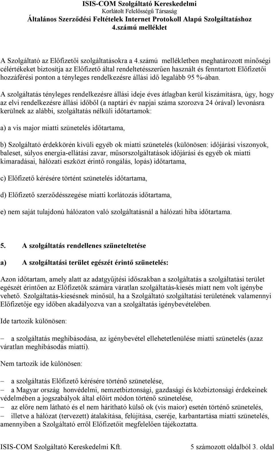 A szolgáltatás tényleges rendelkezésre állási ideje éves átlagban kerül kiszámításra, úgy, hogy az elvi rendelkezésre állási időből (a naptári év napjai száma szorozva 24 órával) levonásra kerülnek