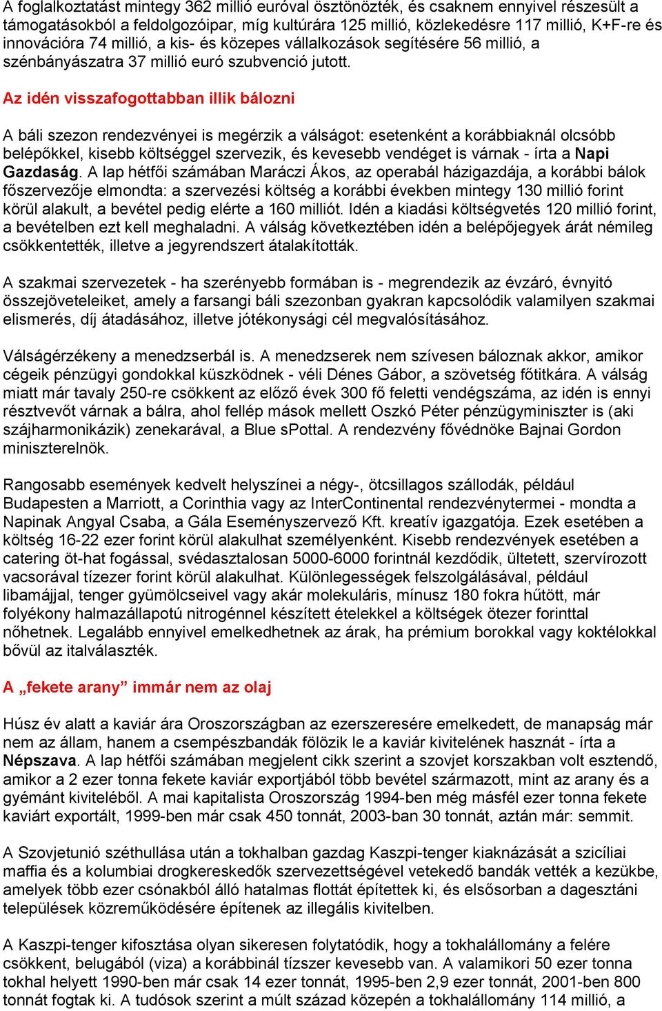 Az idén visszafogottabban illik bálozni A báli szezon rendezvényei is megérzik a válságot: esetenként a korábbiaknál olcsóbb belépőkkel, kisebb költséggel szervezik, és kevesebb vendéget is várnak -
