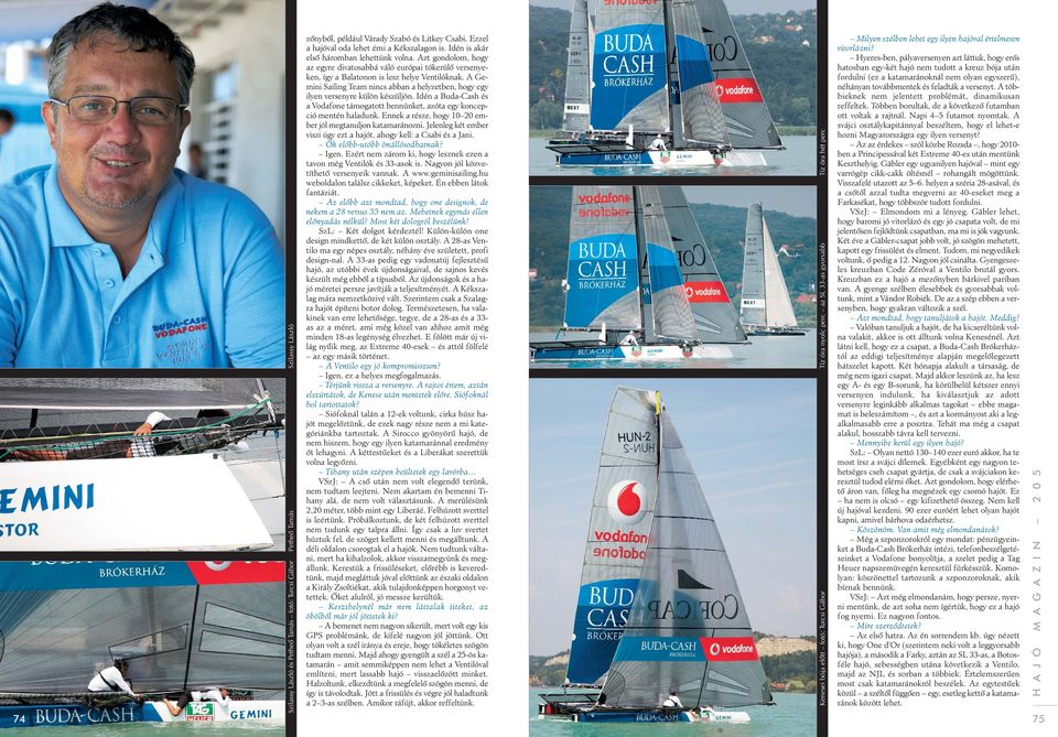 A Gemini Sailing Team nincs abban a helyzetben, hogy egy ilyen versenyre külön készüljön. Idén a Buda-Cash és a Vodafone támogatott bennünket, azóta egy koncepció mentén haladunk.
