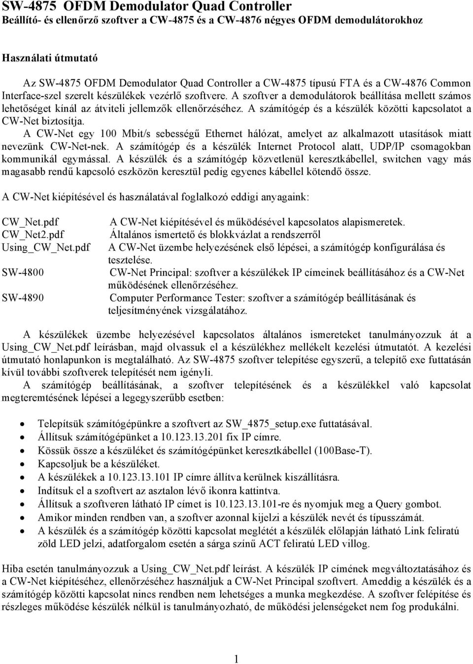 A számítógép és a készülék közötti kapcsolatot a CW-Net biztosítja. A CW-Net egy 100 Mbit/s sebességű Ethernet hálózat, amelyet az alkalmazott utasítások miatt nevezünk CW-Net-nek.