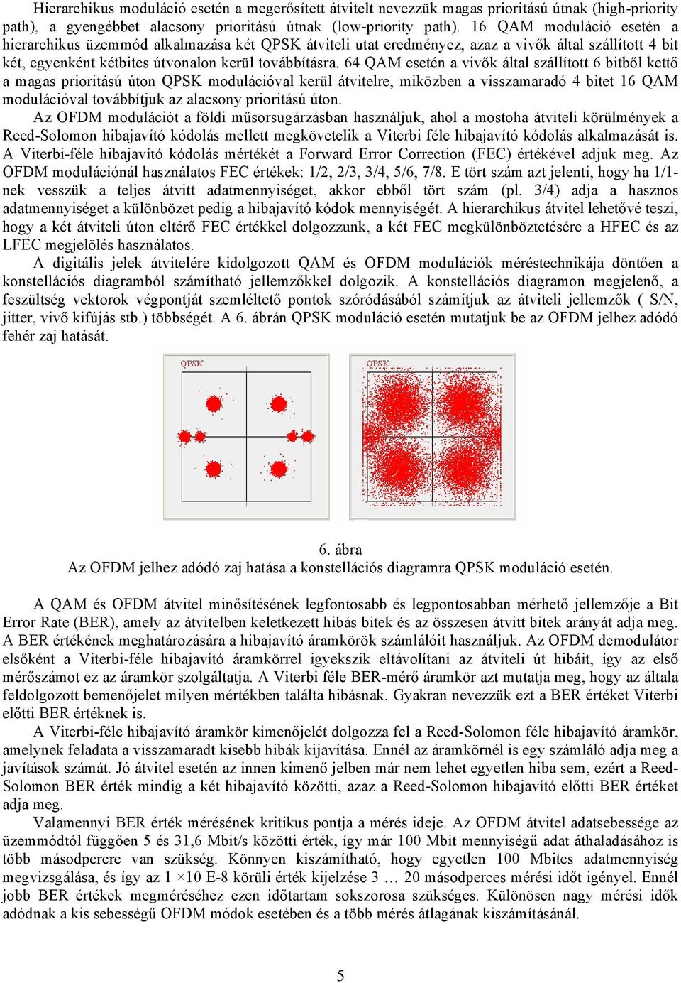 64 QAM esetén a vivők által szállított 6 bitből kettő a magas prioritású úton QPSK modulációval kerül átvitelre, miközben a visszamaradó 4 bitet 16 QAM modulációval továbbítjuk az alacsony prioritású