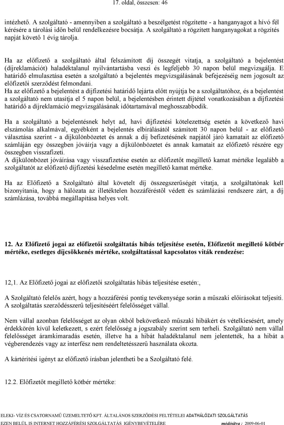 Ha az előfizető a szolgáltató által felszámított díj összegét vitatja, a szolgáltató a bejelentést (díjreklamációt) haladéktalanul nyilvántartásba veszi és legfeljebb 30 napon belül megvizsgálja.