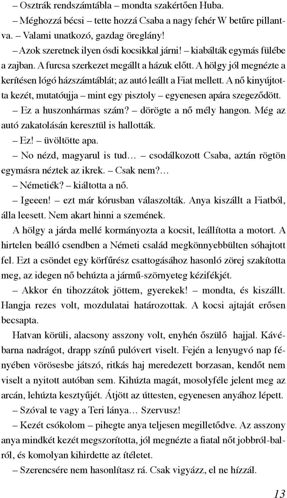 A nő kinyújtotta kezét, mutatóujja mint egy pisztoly egyenesen apára szegeződött. Ez a huszonhármas szám? dörögte a nő mély hangon. Még az autó zakatolásán keresztül is hallották. Ez! üvöltötte apa.