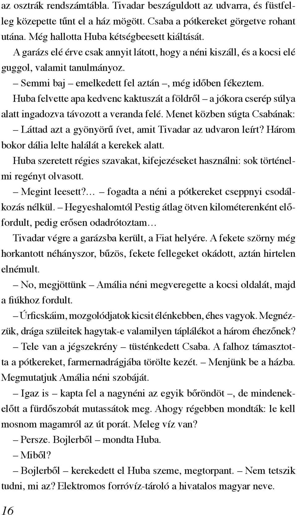 Huba felvette apa kedvenc kaktuszát a földről a jókora cserép súlya alatt ingadozva távozott a veranda felé. Menet közben súgta Csabának: Láttad azt a gyönyörű ívet, amit Tivadar az udvaron leírt?