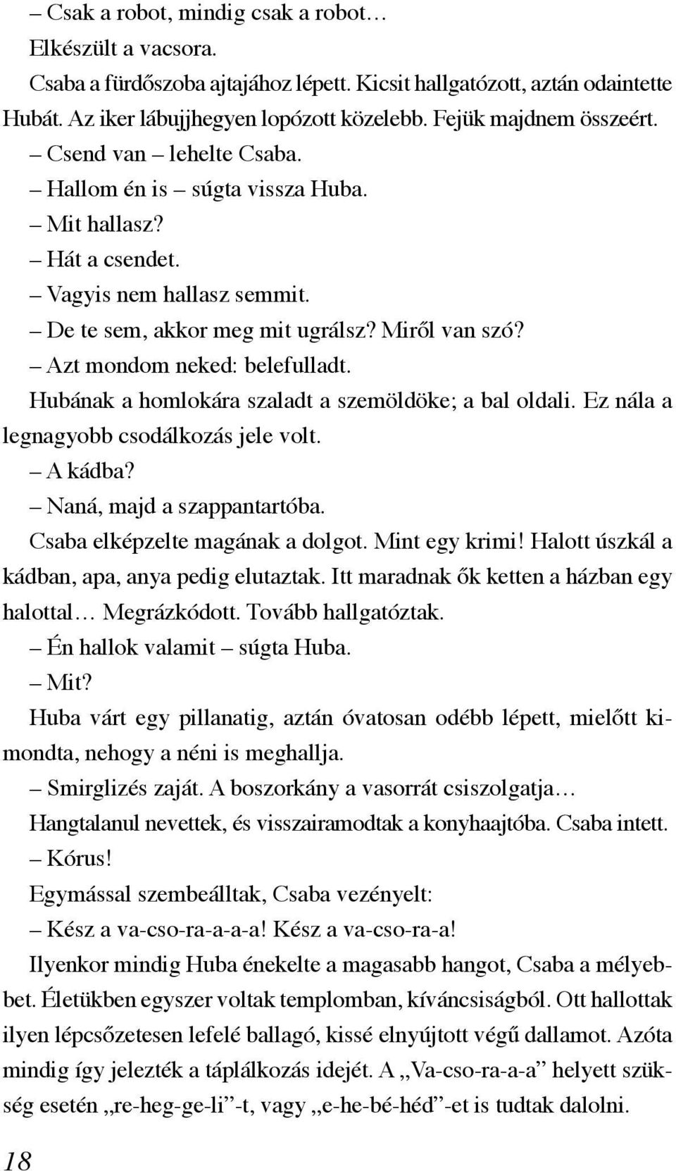 Hubának a homlokára szaladt a szemöldöke; a bal oldali. Ez nála a legnagyobb csodálkozás jele volt. A kádba? Naná, majd a szappantartóba. Csaba elképzelte magának a dolgot. Mint egy krimi!