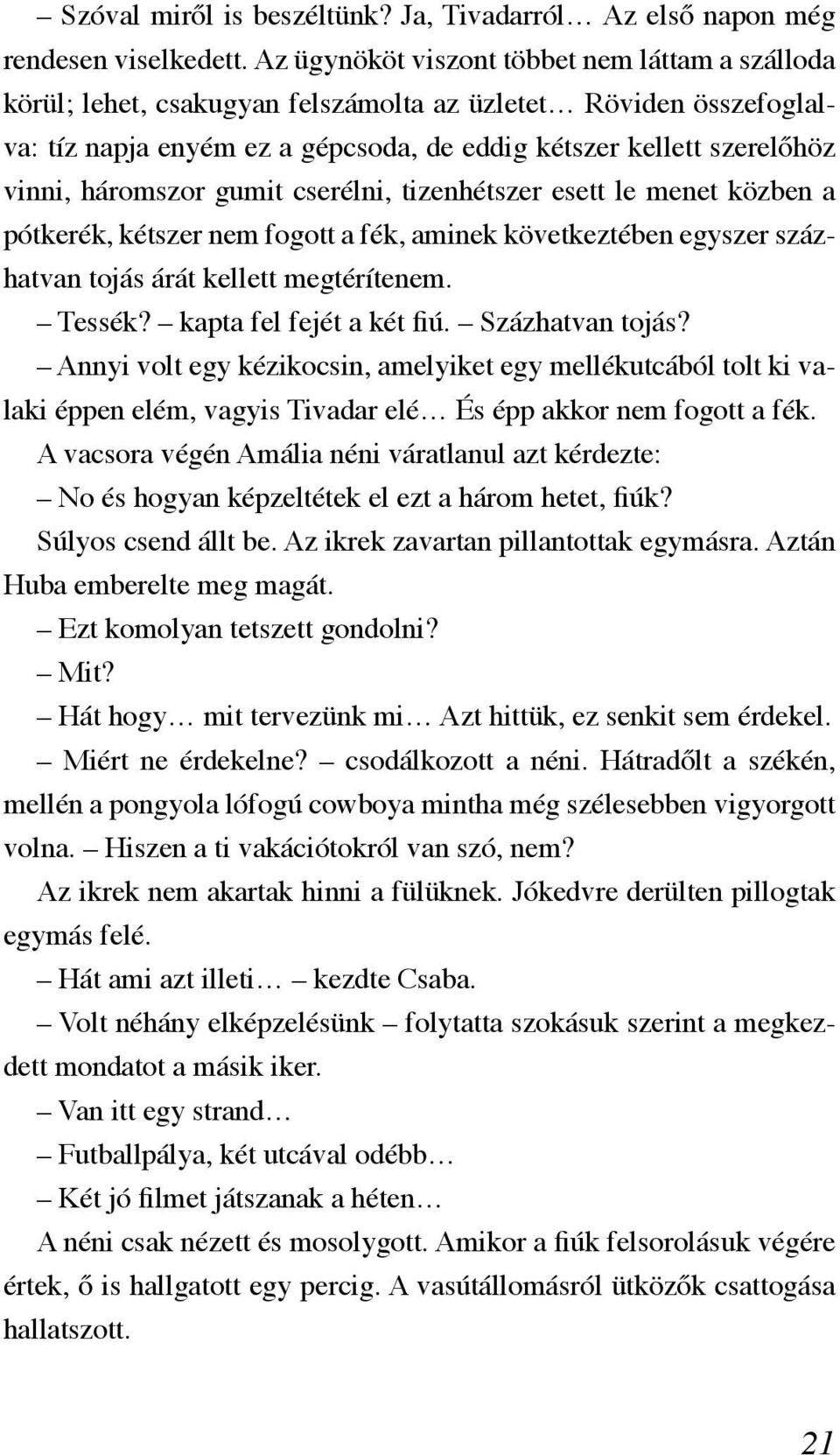 háromszor gumit cserélni, tizenhétszer esett le menet közben a pótkerék, kétszer nem fogott a fék, aminek következtében egyszer százhatvan tojás árát kellett megtérítenem. Tessék?
