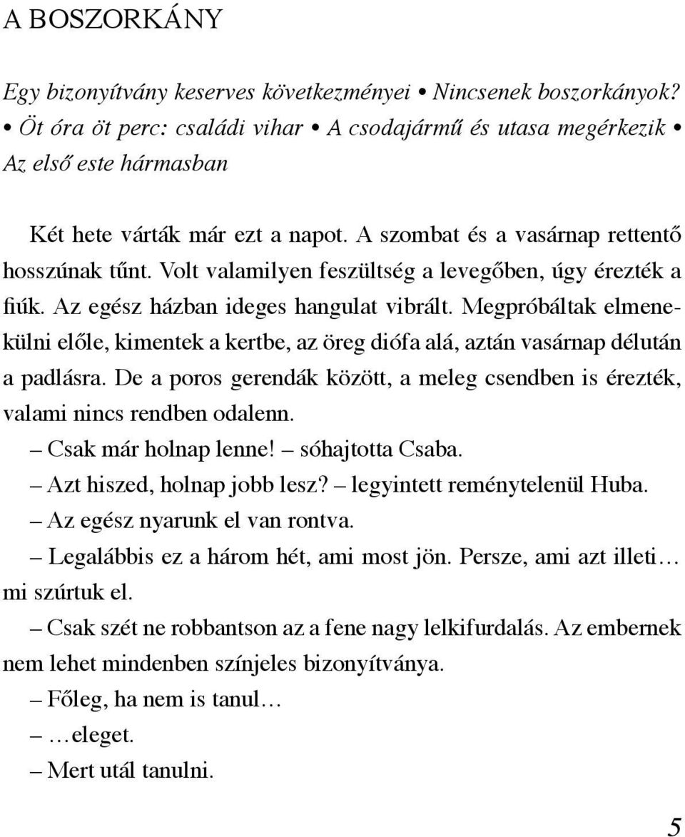 Megpróbáltak elmenekülni előle, kimentek a kertbe, az öreg diófa alá, aztán vasárnap délután a padlásra. De a poros gerendák között, a meleg csendben is érezték, valami nincs rendben odalenn.