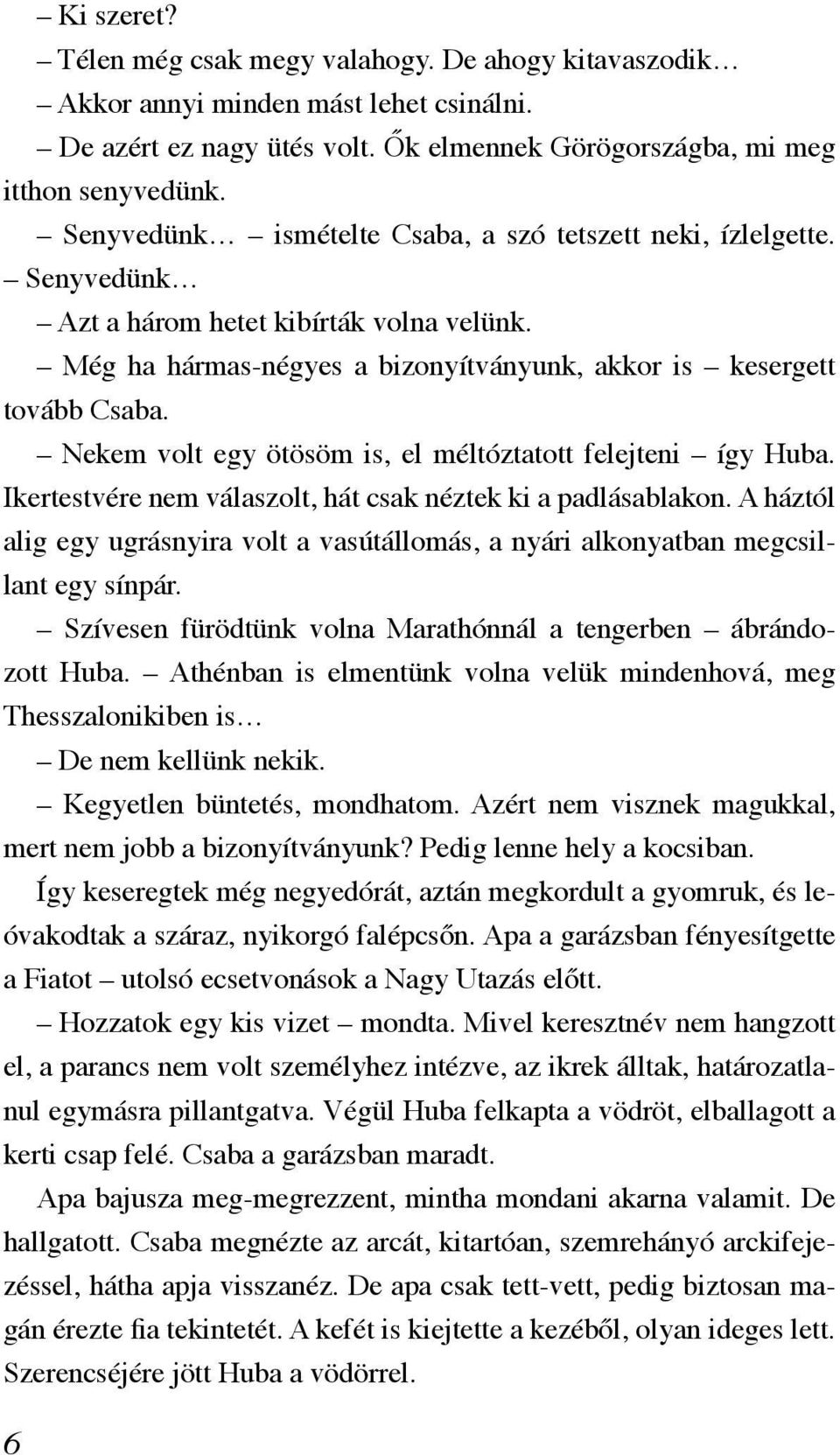Nekem volt egy ötösöm is, el méltóztatott felejteni így Huba. Ikertestvére nem válaszolt, hát csak néztek ki a padlásablakon.