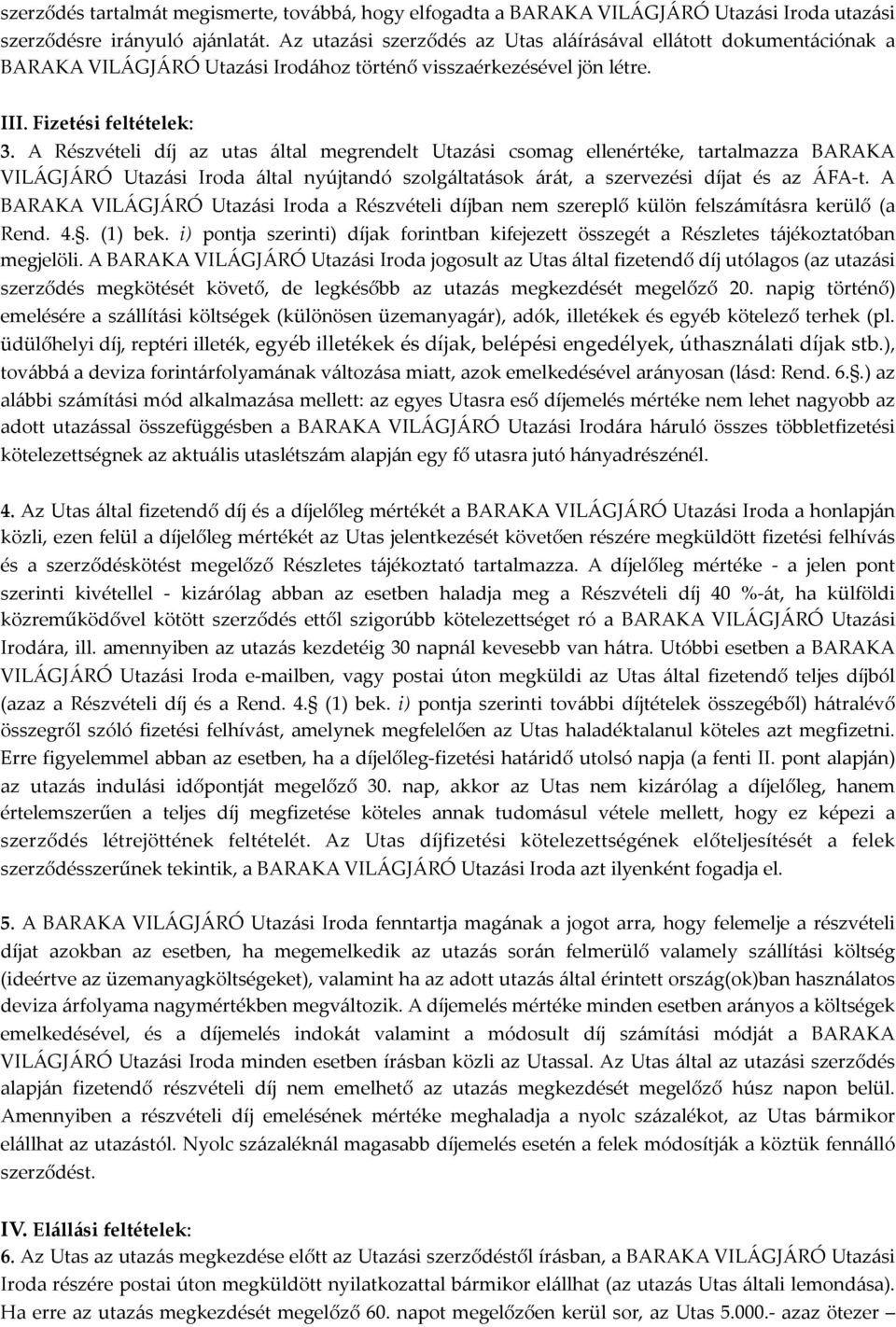 A Részvételi díj az utas által megrendelt Utazási csomag ellenértéke, tartalmazza BARAKA VILÁGJÁRÓ Utazási Iroda által nyújtandó szolgáltatások árát, a szervezési díjat és az ÁFA-t.