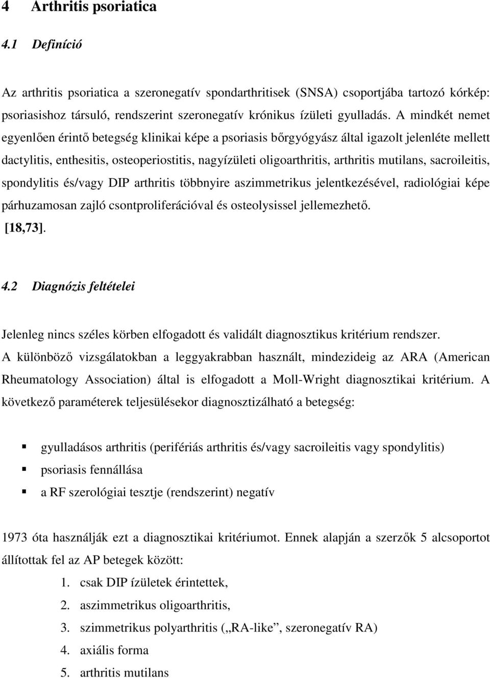 A mindkét nemet egyenlően érintő betegség klinikai képe a psoriasis bőrgyógyász által igazolt jelenléte mellett dactylitis, enthesitis, osteoperiostitis, nagyízületi oligoarthritis, arthritis