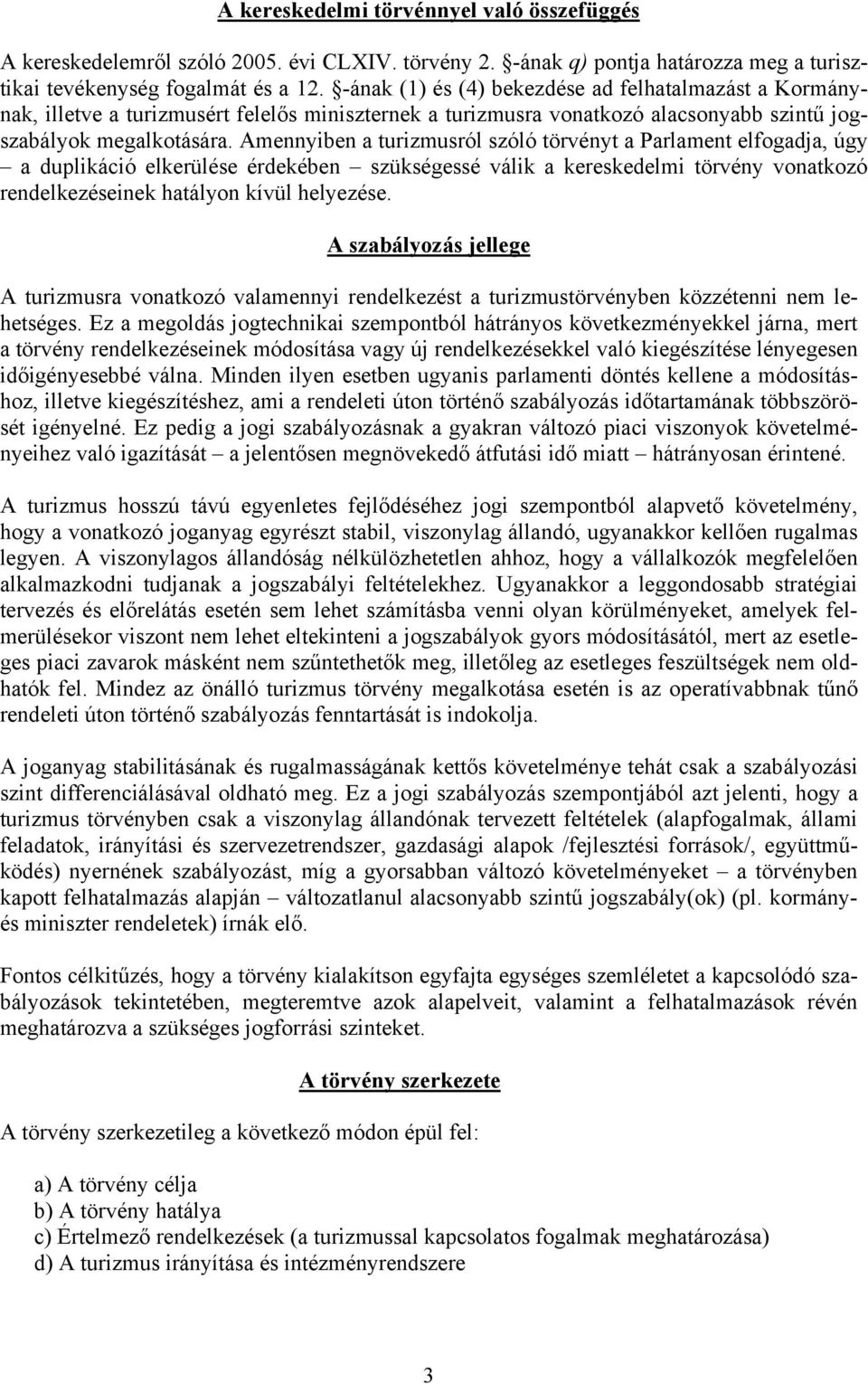 Amennyiben a turizmusról szóló törvényt a Parlament elfogadja, úgy a duplikáció elkerülése érdekében szükségessé válik a kereskedelmi törvény vonatkozó rendelkezéseinek hatályon kívül helyezése.