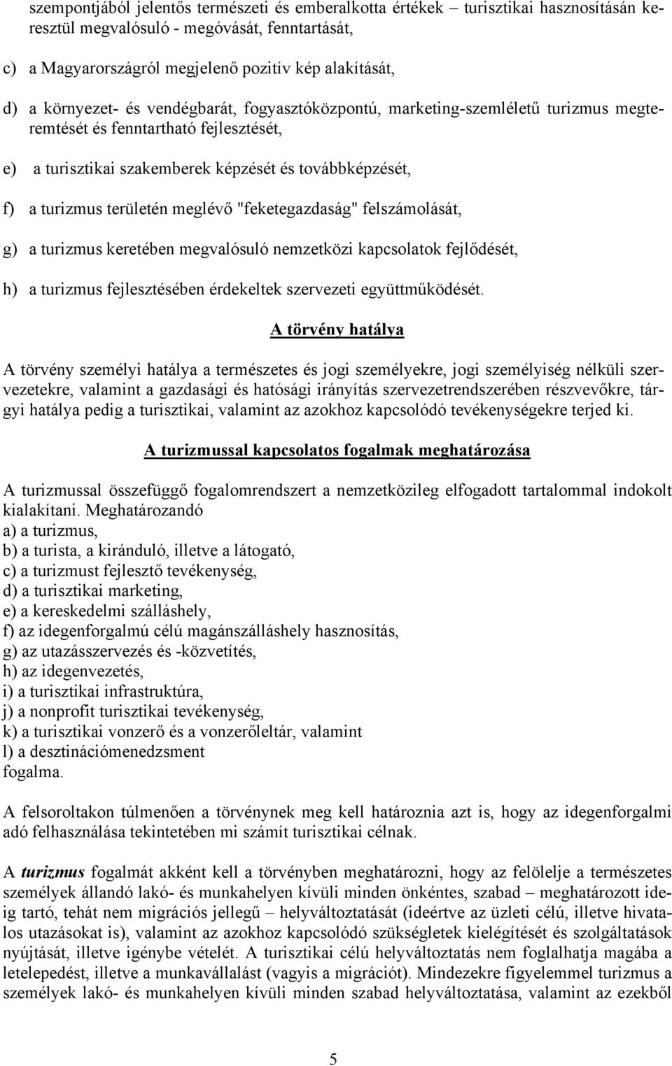 területén meglévő "feketegazdaság" felszámolását, g) a turizmus keretében megvalósuló nemzetközi kapcsolatok fejlődését, h) a turizmus fejlesztésében érdekeltek szervezeti együttműködését.