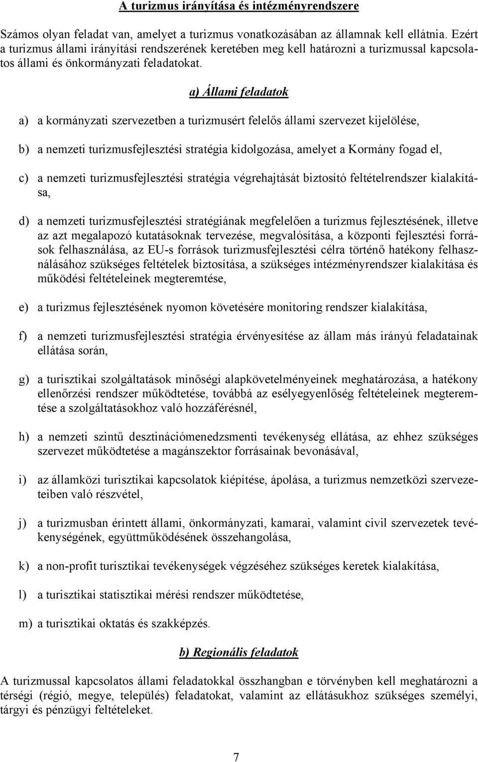 a) Állami feladatok a) a kormányzati szervezetben a turizmusért felelős állami szervezet kijelölése, b) a nemzeti turizmusfejlesztési stratégia kidolgozása, amelyet a Kormány fogad el, c) a nemzeti