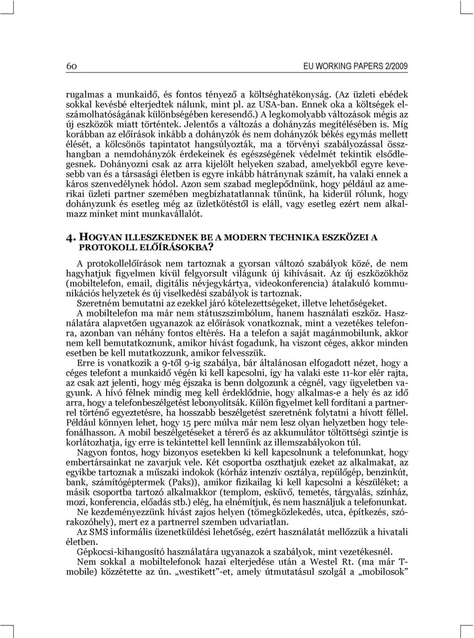 Míg korábban az előírások inkább a dohányzók és nem dohányzók békés egymás mellett élését, a kölcsönös tapintatot hangsúlyozták, ma a törvényi szabályozással összhangban a nemdohányzók érdekeinek és